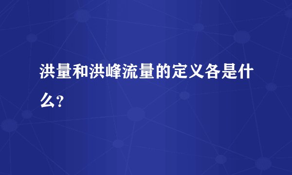 洪量和洪峰流量的定义各是什么？