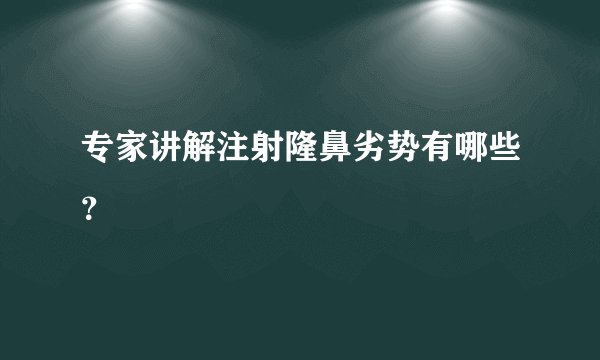 专家讲解注射隆鼻劣势有哪些？