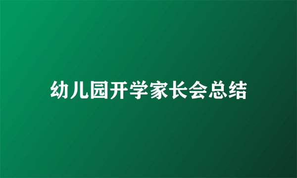 幼儿园开学家长会总结