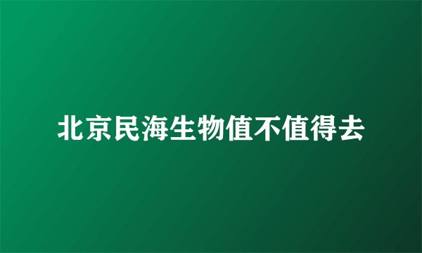 北京民海生物值不值得去
