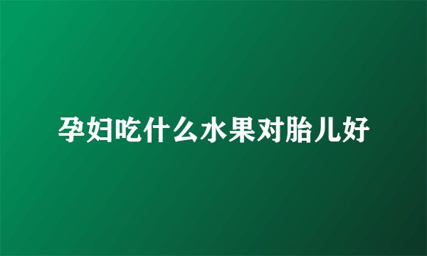 孕妇吃什么水果对胎儿好