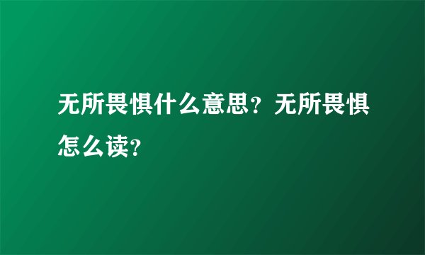 无所畏惧什么意思？无所畏惧怎么读？