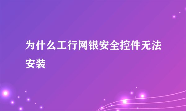 为什么工行网银安全控件无法安装