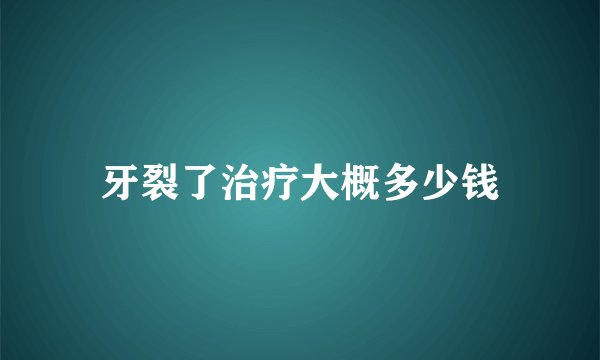 牙裂了治疗大概多少钱