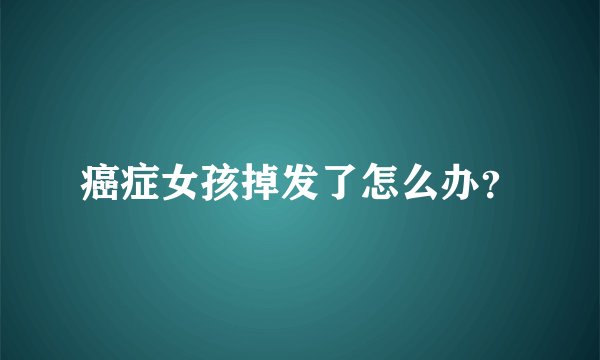 癌症女孩掉发了怎么办？