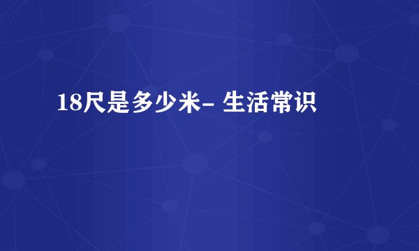 18尺是多少米- 生活常识