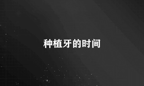 种植牙的时间