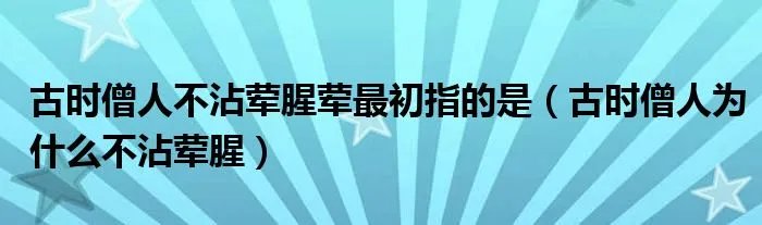 古时僧人不沾荤腥荤最初指的是（古时僧人为什么不沾荤腥）