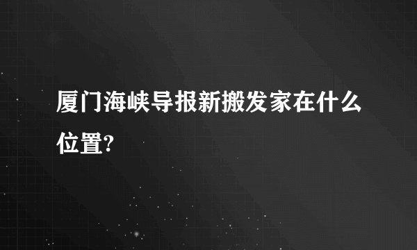 厦门海峡导报新搬发家在什么位置?