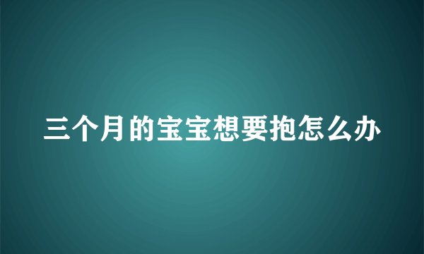 三个月的宝宝想要抱怎么办