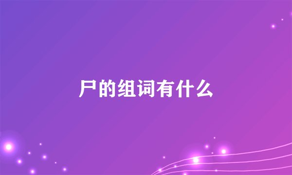 尸的组词有什么