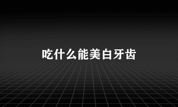 吃什么能美白牙齿