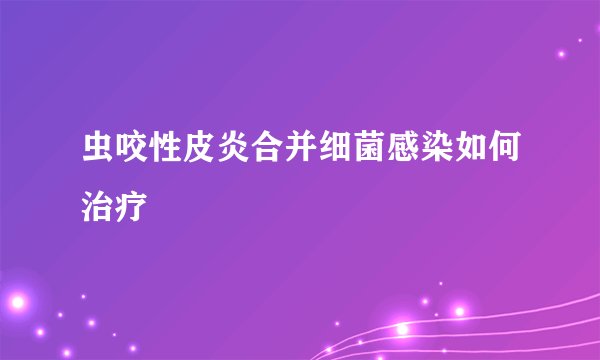虫咬性皮炎合并细菌感染如何治疗