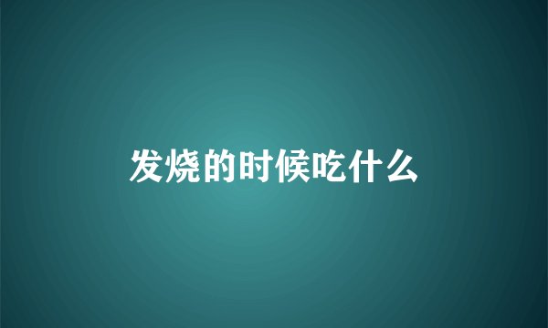 发烧的时候吃什么