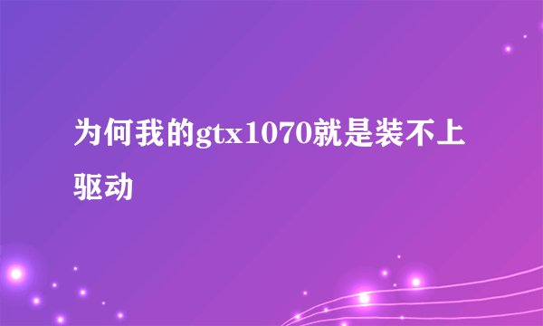 为何我的gtx1070就是装不上驱动