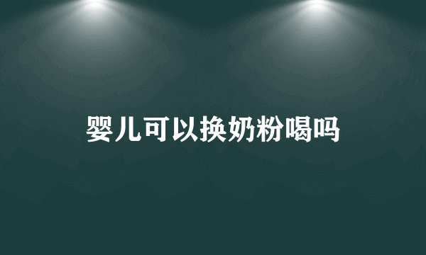 婴儿可以换奶粉喝吗