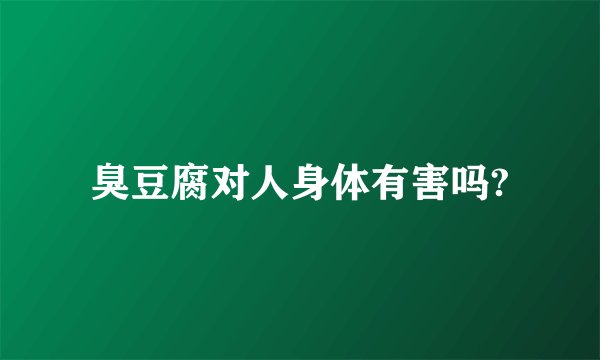 臭豆腐对人身体有害吗?