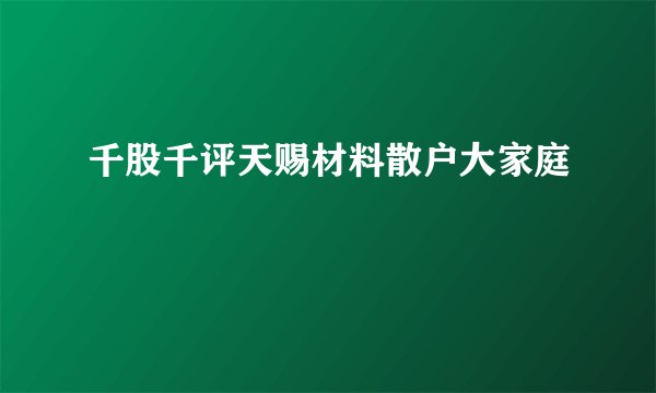 千股千评天赐材料散户大家庭 