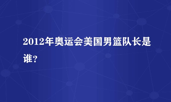 2012年奥运会美国男篮队长是谁？