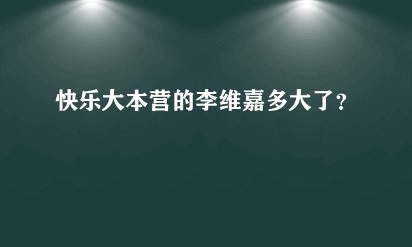快乐大本营的李维嘉多大了?