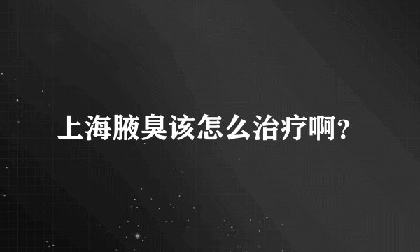 上海腋臭该怎么治疗啊？