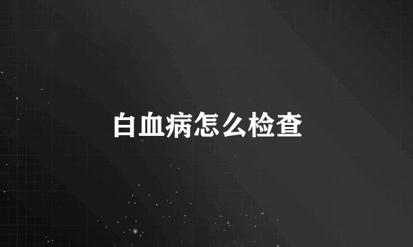白血病怎么检查