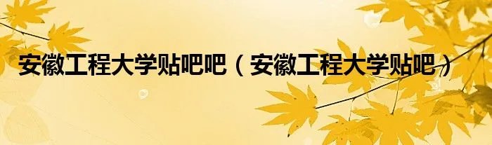 安徽工程大学贴吧吧（安徽工程大学贴吧）