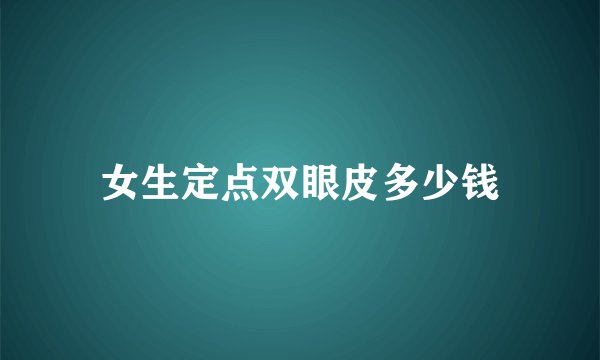 女生定点双眼皮多少钱