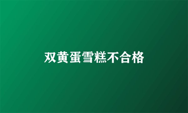双黄蛋雪糕不合格