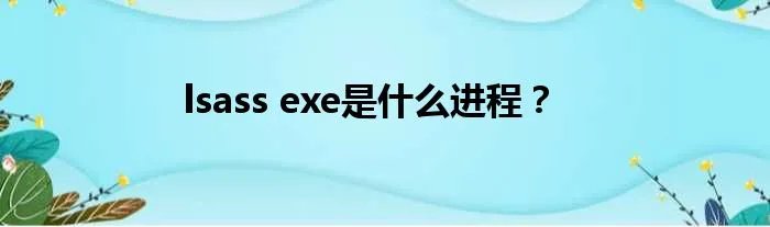 lsass exe是什么进程？