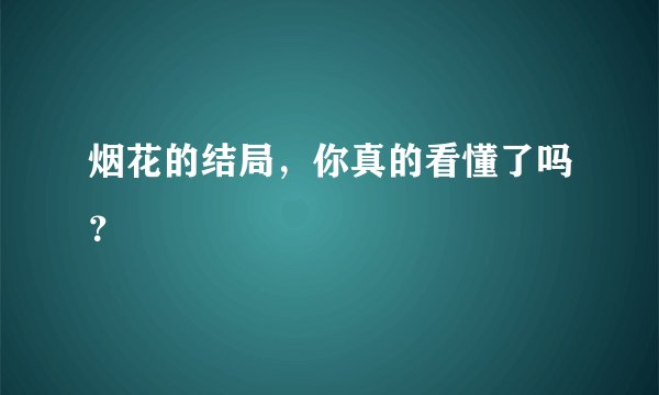 烟花的结局，你真的看懂了吗？
