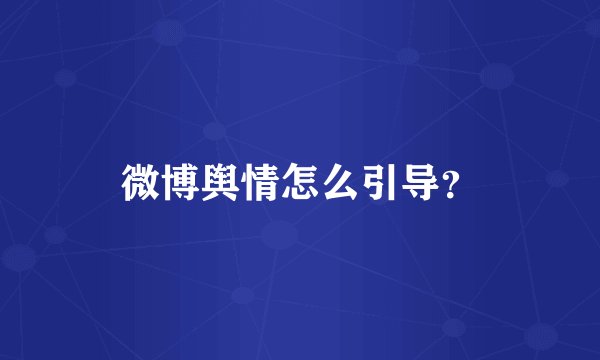 微博舆情怎么引导？