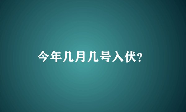 今年几月几号入伏？