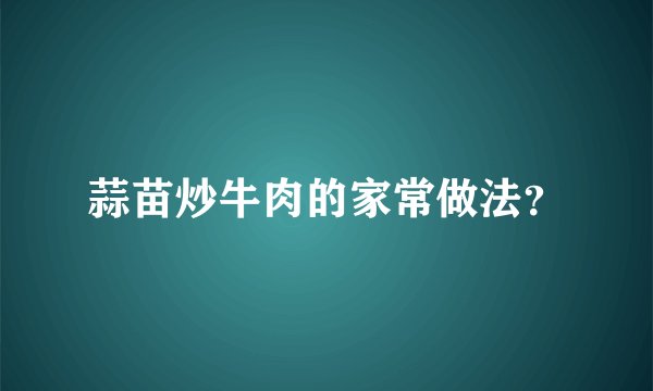 蒜苗炒牛肉的家常做法？