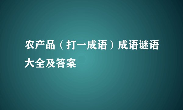 农产品（打一成语）成语谜语大全及答案