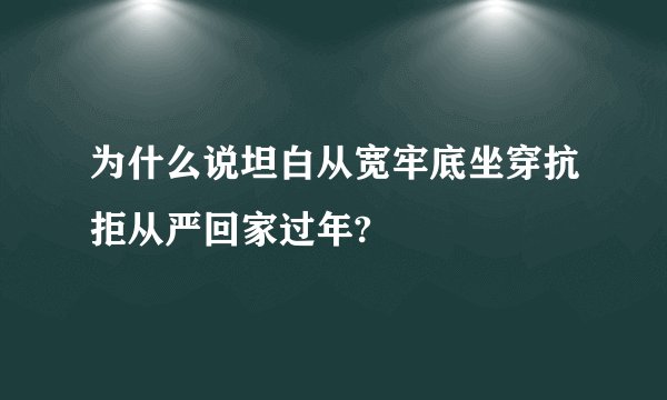 为什么说坦白从宽牢底坐穿抗拒从严回家过年?