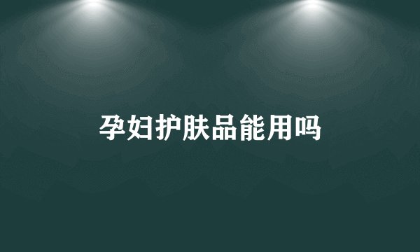 孕妇护肤品能用吗