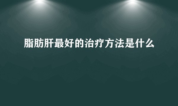 脂肪肝最好的治疗方法是什么