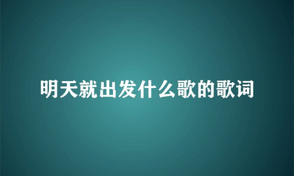 明天就出发什么歌的歌词