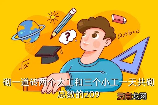 大工新闻网,砌一道砖两个大工和三个小工一天共砌总数的209