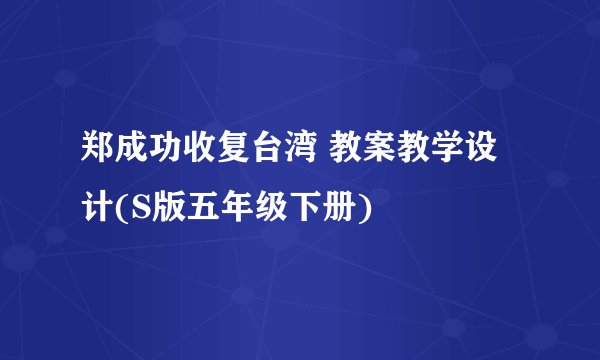 郑成功收复台湾 教案教学设计(S版五年级下册)