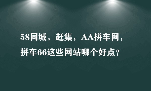 58同城，赶集，AA拼车网，拼车66这些网站哪个好点？