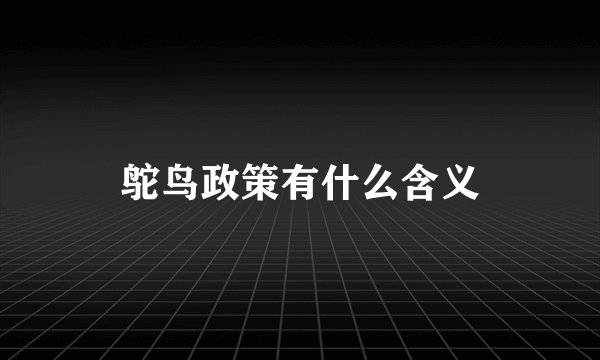 鸵鸟政策有什么含义