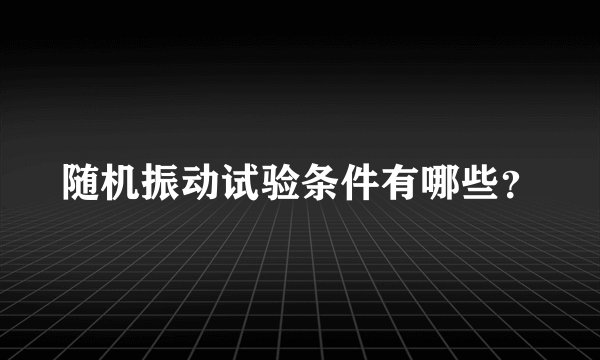 随机振动试验条件有哪些？