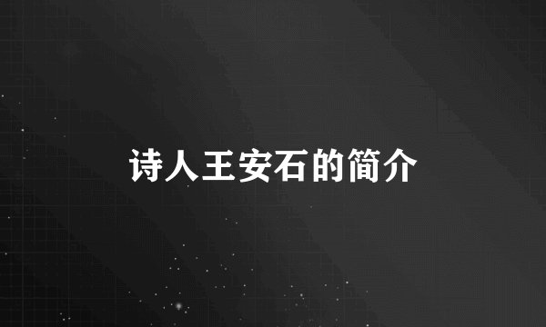 诗人王安石的简介