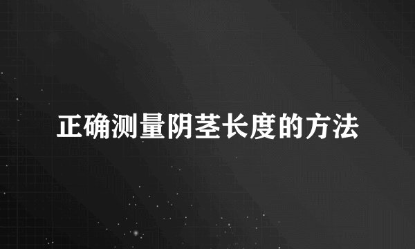 正确测量阴茎长度的方法