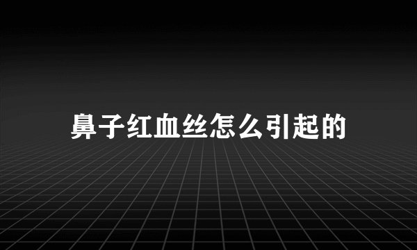 鼻子红血丝怎么引起的