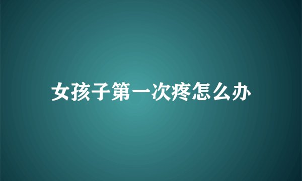 女孩子第一次疼怎么办