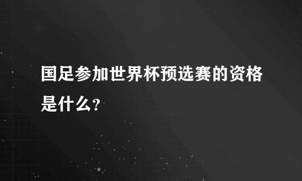 国足参加世界杯预选赛的资格是什么？