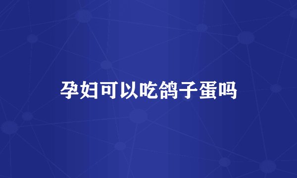 孕妇可以吃鸽子蛋吗